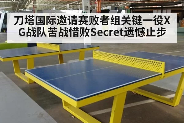 刀塔国际邀请赛败者组关键一役XG战队苦战惜败Secret遗憾止步