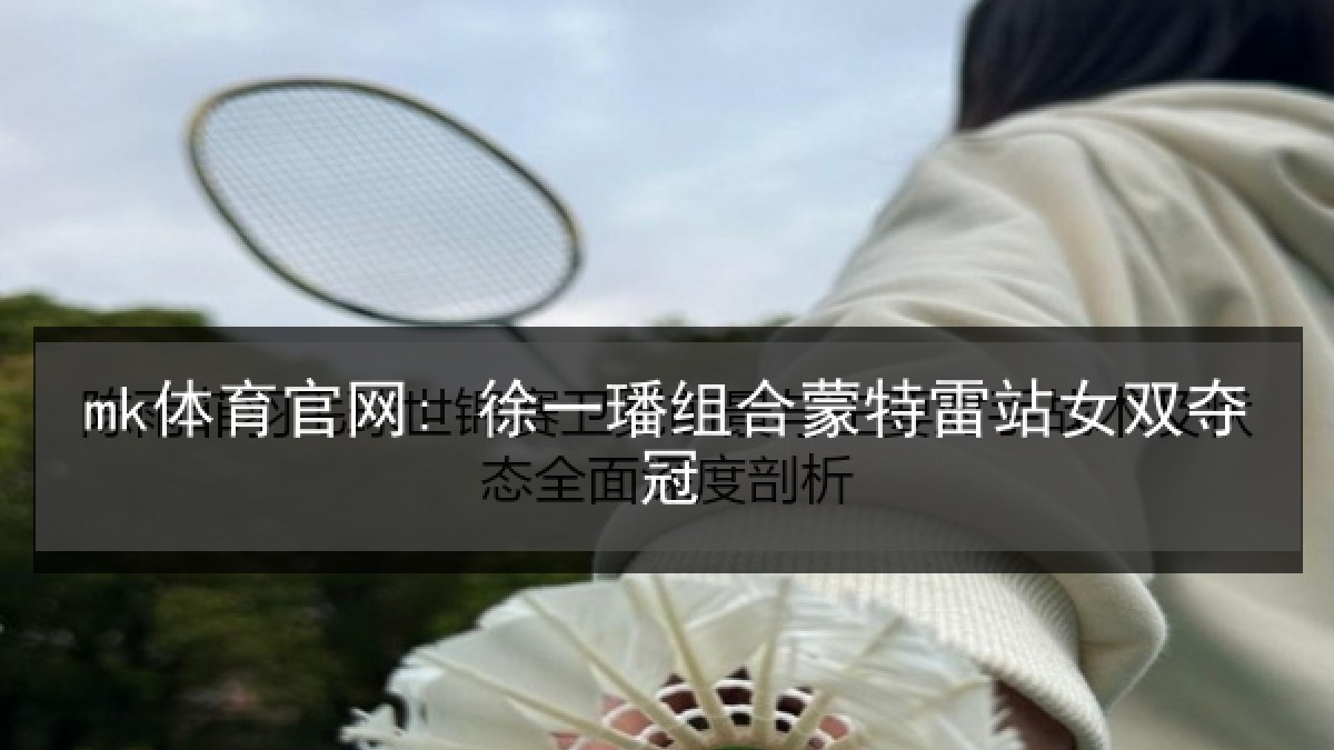 mk体育官网: 徐一璠组合蒙特雷站女双夺冠 mk体育官网: 徐一璠组合蒙特雷站女双夺冠