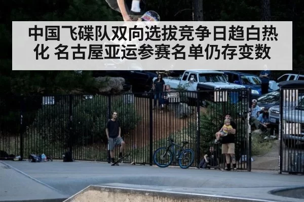 中国飞碟队双向选拔竞争日趋白热化 名古屋亚运参赛名单仍存变数