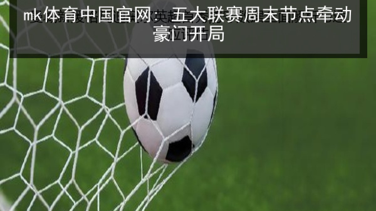 mk体育中国官网: 五大联赛周末节点牵动豪门开局 mk体育中国官网: 五大联赛周末节点牵动豪门开局