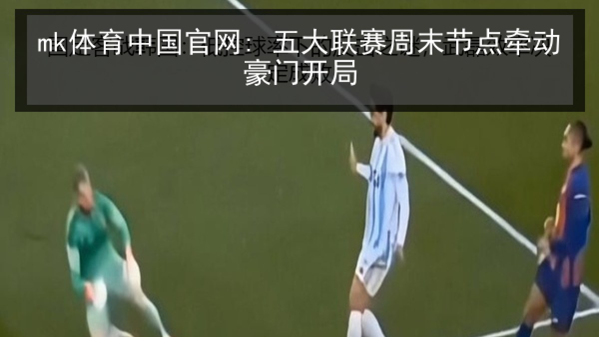 mk体育中国官网: 五大联赛周末节点牵动豪门开局