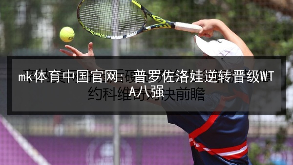mk体育中国官网: 普罗佐洛娃逆转晋级WTA八强