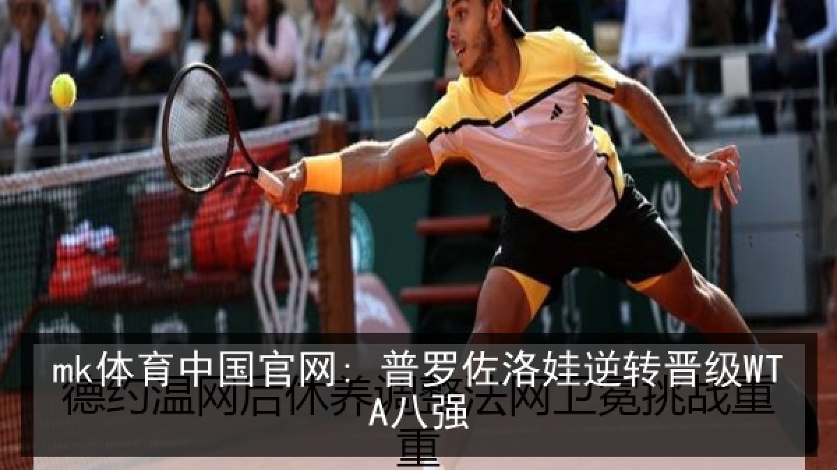 mk体育中国官网: 普罗佐洛娃逆转晋级WTA八强
