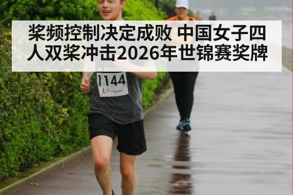 桨频控制决定成败 中国女子四人双桨冲击2026年世锦赛奖牌